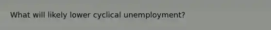 What will likely lower cyclical unemployment?