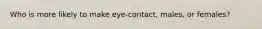 Who is more likely to make eye-contact, males, or females?