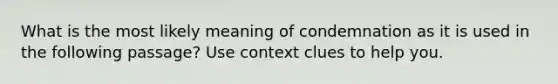 What is the most likely meaning of condemnation as it is used in the following passage? Use context clues to help you.