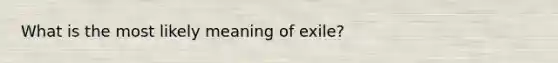 What is the most likely meaning of exile?