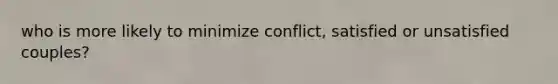 who is more likely to minimize conflict, satisfied or unsatisfied couples?