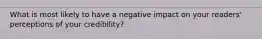 What is most likely to have a negative impact on your readers' perceptions of your credibility?