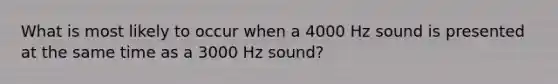 What is most likely to occur when a 4000 Hz sound is presented at the same time as a 3000 Hz sound?