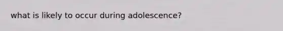 what is likely to occur during adolescence?