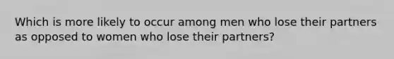 Which is more likely to occur among men who lose their partners as opposed to women who lose their partners?