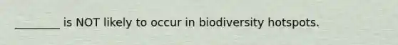 ________ is NOT likely to occur in biodiversity hotspots.