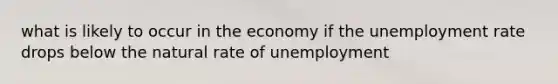 what is likely to occur in the economy if the unemployment rate drops below the natural rate of unemployment