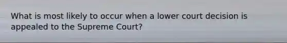 What is most likely to occur when a lower court decision is appealed to the Supreme Court?