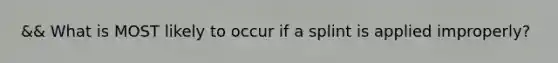 && What is MOST likely to occur if a splint is applied​ improperly?