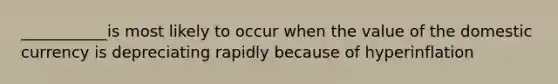 ___________is most likely to occur when the value of the domestic currency is depreciating rapidly because of hyperinflation