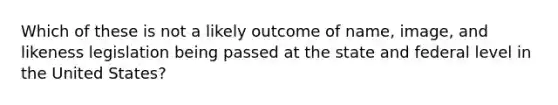 Which of these is not a likely outcome of name, image, and likeness legislation being passed at the state and federal level in the United States?