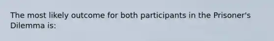 The most likely outcome for both participants in the Prisoner's Dilemma is: