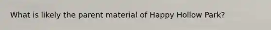 What is likely the parent material of Happy Hollow Park?