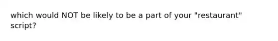 which would NOT be likely to be a part of your "restaurant" script?