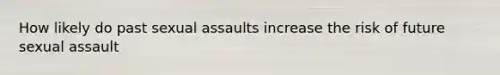 How likely do past sexual assaults increase the risk of future sexual assault