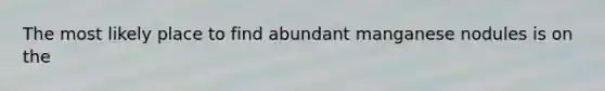 The most likely place to find abundant manganese nodules is on the