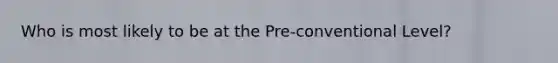 Who is most likely to be at the Pre-conventional Level?