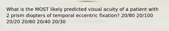 What is the MOST likely predicted visual acuity of a patient with 2 prism diopters of temporal eccentric fixation? 20/80 20/100 20/20 20/60 20/40 20/30