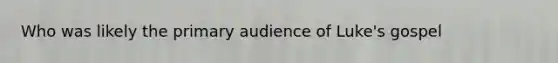 Who was likely the primary audience of Luke's gospel