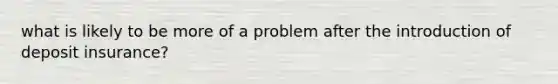 what is likely to be more of a problem after the introduction of deposit insurance?