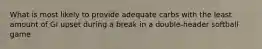 What is most likely to provide adequate carbs with the least amount of GI upset during a break in a double-header softball game