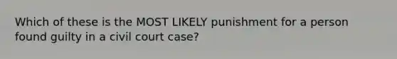 Which of these is the MOST LIKELY punishment for a person found guilty in a civil court case?