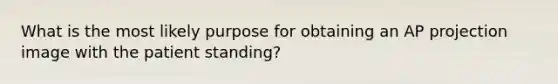 What is the most likely purpose for obtaining an AP projection image with the patient standing?