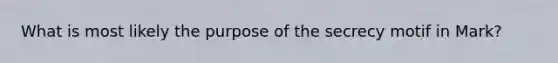 What is most likely the purpose of the secrecy motif in Mark?