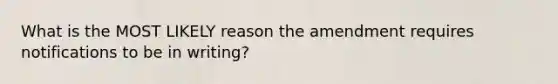 What is the MOST LIKELY reason the amendment requires notifications to be in writing?