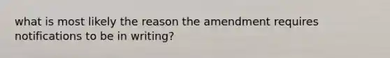 what is most likely the reason the amendment requires notifications to be in writing?