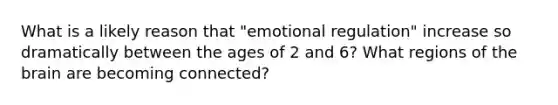 What is a likely reason that "emotional regulation" increase so dramatically between the ages of 2 and 6? What regions of the brain are becoming connected?