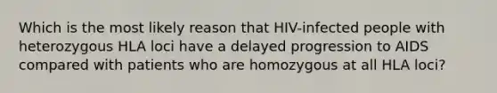 Which is the most likely reason that HIV-infected people with heterozygous HLA loci have a delayed progression to AIDS compared with patients who are homozygous at all HLA loci?