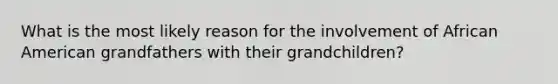 What is the most likely reason for the involvement of African American grandfathers with their grandchildren?