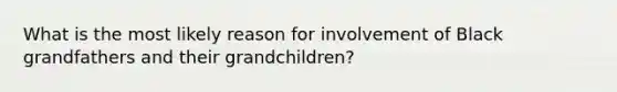 What is the most likely reason for involvement of Black grandfathers and their grandchildren?