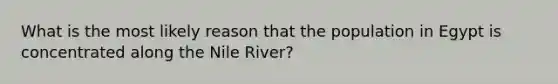 What is the most likely reason that the population in Egypt is concentrated along the Nile River?