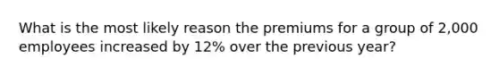 What is the most likely reason the premiums for a group of 2,000 employees increased by 12% over the previous year?