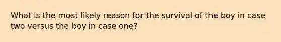 What is the most likely reason for the survival of the boy in case two versus the boy in case one?