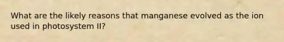 What are the likely reasons that manganese evolved as the ion used in photosystem II?