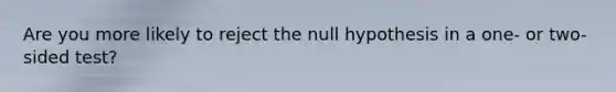 Are you more likely to reject the null hypothesis in a one- or two-sided test?