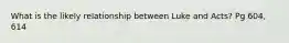 What is the likely relationship between Luke and Acts? Pg 604, 614