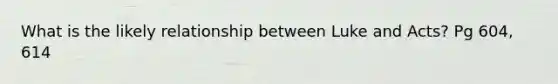 What is the likely relationship between Luke and Acts? Pg 604, 614