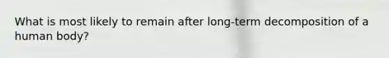 What is most likely to remain after long-term decomposition of a human body?