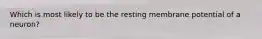Which is most likely to be the resting membrane potential of a neuron?