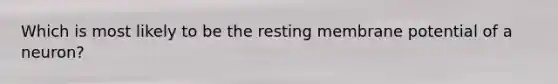 Which is most likely to be the resting membrane potential of a neuron?