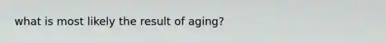 what is most likely the result of aging?