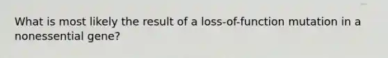 What is most likely the result of a loss-of-function mutation in a nonessential gene?