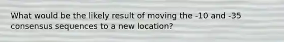 What would be the likely result of moving the -10 and -35 consensus sequences to a new location?