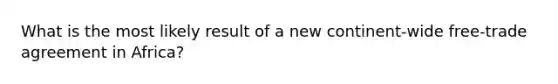 What is the most likely result of a new continent-wide free-trade agreement in Africa?