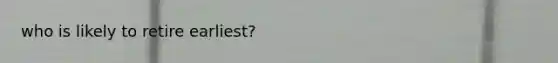 who is likely to retire earliest?