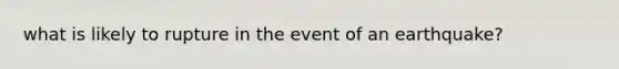 what is likely to rupture in the event of an earthquake?